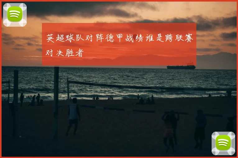 英超球队对阵德甲战绩谁是跨联赛对决胜者