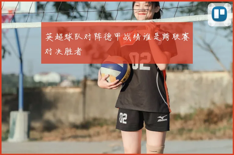 英超球队对阵德甲战绩谁是跨联赛对决胜者